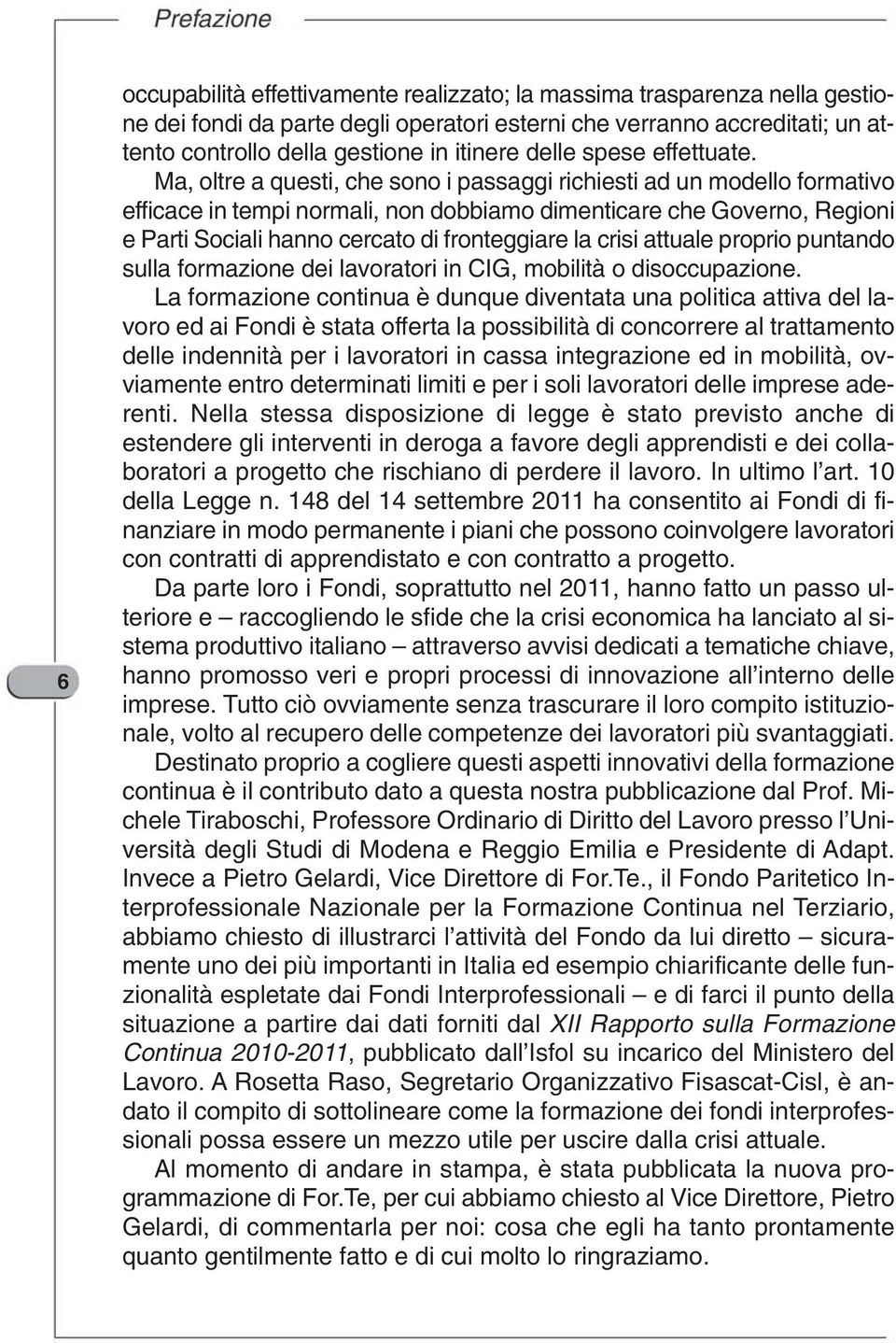 Ma, oltre a questi, che sono i passaggi richiesti ad un modello formativo efficace in tempi normali, non dobbiamo dimenticare che Governo, Regioni e Parti Sociali hanno cercato di fronteggiare la