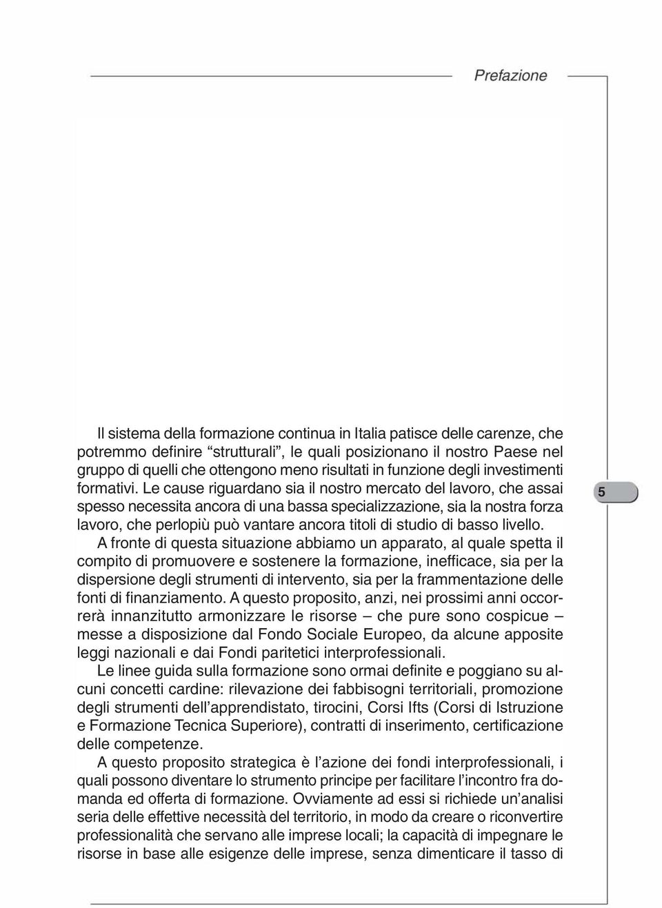 Le cause riguardano sia il nostro mercato del lavoro, che assai spesso necessita ancora di una bassa specializzazione, sia la nostra forza lavoro, che perlopiù può vantare ancora titoli di studio di