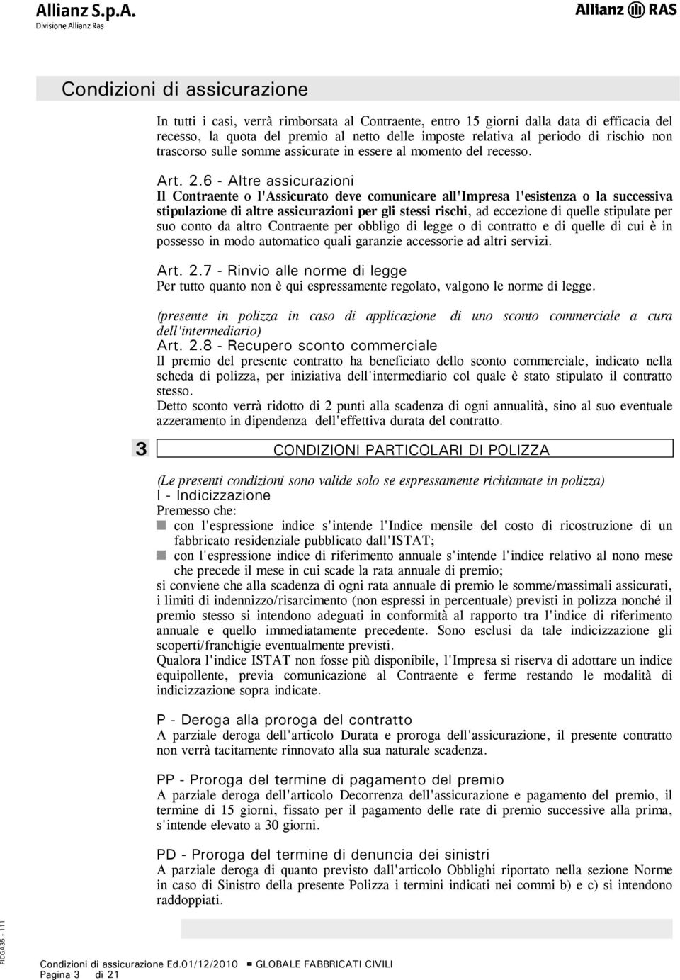 6 - Altre assicurazioni Il Contraente o l'assicurato deve comunicare all'impresa l'esistenza o la successiva stipulazione di altre assicurazioni per gli stessi rischi, ad eccezione di quelle