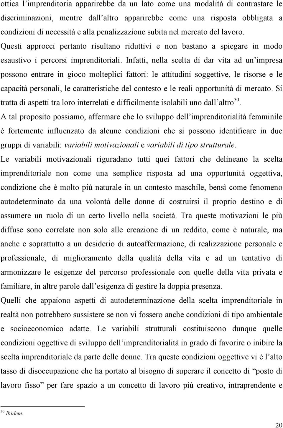 Infatti, nella scelta di dar vita ad un impresa possono entrare in gioco molteplici fattori: le attitudini soggettive, le risorse e le capacità personali, le caratteristiche del contesto e le reali