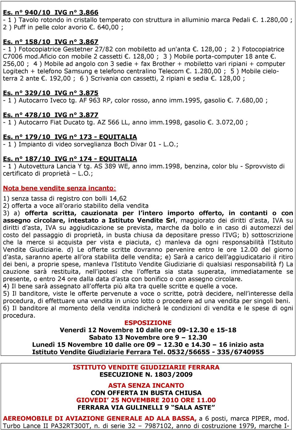 256,00 ; 4 ) Mobile ad angolo con 3 sedie + fax Brother + mobiletto vari ripiani + computer Logitech + telefono Samsung e telefono centralino Telecom. 1.280,00 ; 5 ) Mobile cieloterra 2 ante.