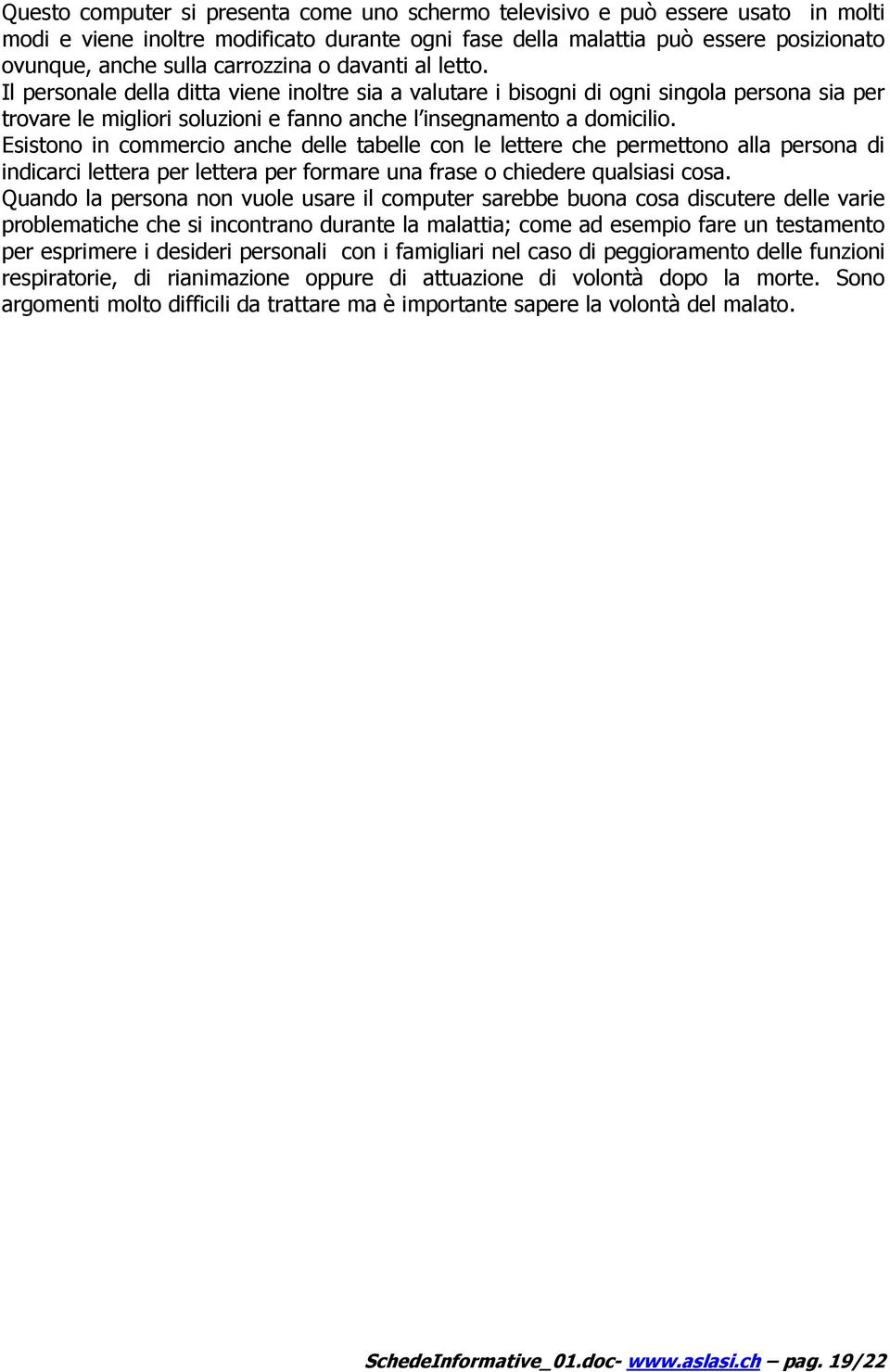 Esistono in commercio anche delle tabelle con le lettere che permettono alla persona di indicarci lettera per lettera per formare una frase o chiedere qualsiasi cosa.