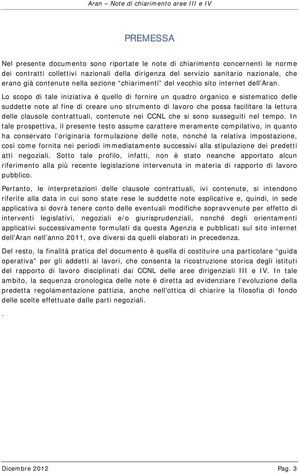 Lo scopo di tale iniziativa è quello di fornire un quadro organico e sistematico delle suddette note al fine di creare uno strumento di lavoro che possa facilitare la lettura delle clausole