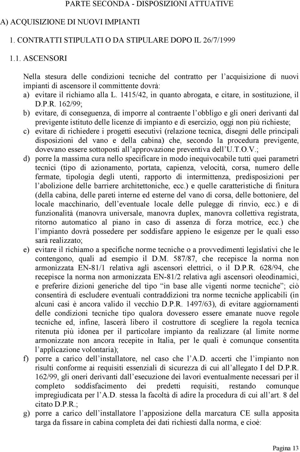 99 1.1. ASCENSORI Nella stesura delle condizioni tecniche del contratto per l acquisizione di nuovi impianti di ascensore il committente dovrà: a) evitare il richiamo alla L.