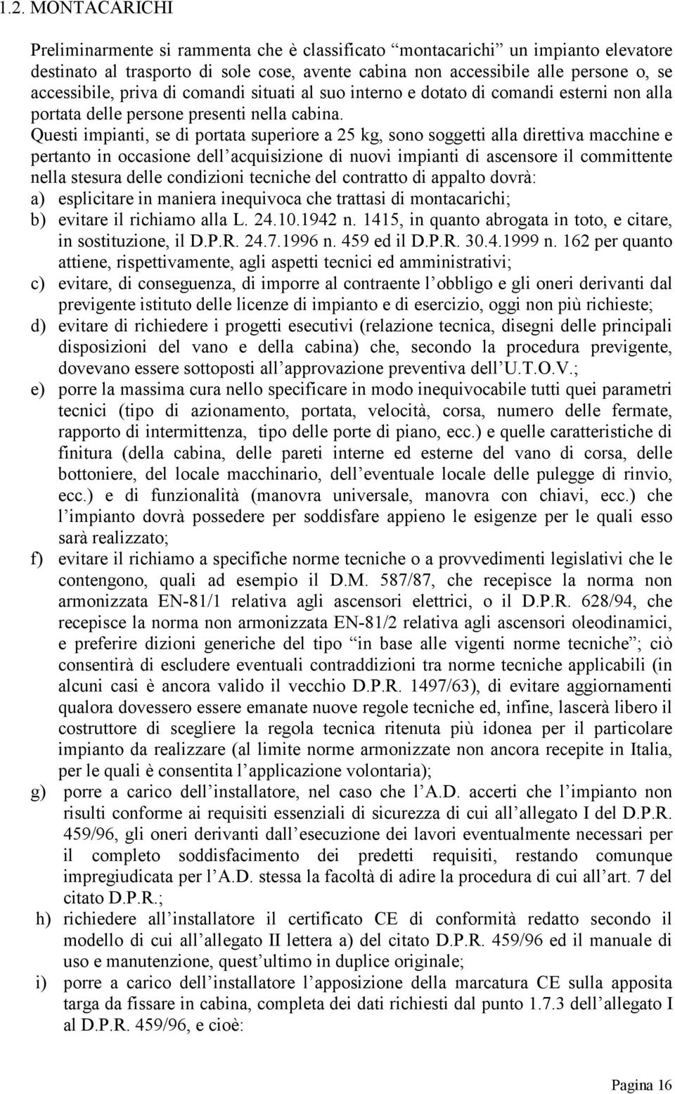 Questi impianti, se di portata superiore a 25 kg, sono soggetti alla direttiva macchine e pertanto in occasione dell acquisizione di nuovi impianti di ascensore il committente nella stesura delle