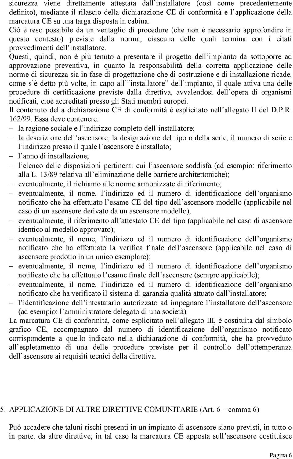 Ciò è reso possibile da un ventaglio di procedure (che non è necessario approfondire in questo contesto) previste dalla norma, ciascuna delle quali termina con i citati provvedimenti dell