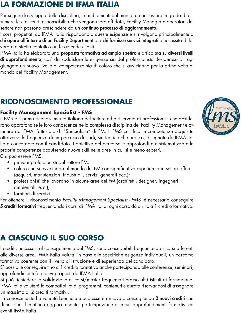 I corsi progettati da IFMA Italia rispondono a queste esigenze e si rivolgono principalmente a chi opera all interno di un Facility Department o a chi fornisce servizi integrati e necessita di