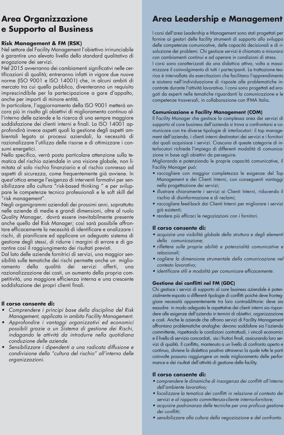 Nel 205 avverranno dei cambiamenti significativi nelle certificazioni di qualità; entreranno infatti in vigore due nuove norme (ISO 900 e ISO 400) che, in alcuni ambiti di mercato tra cui quello