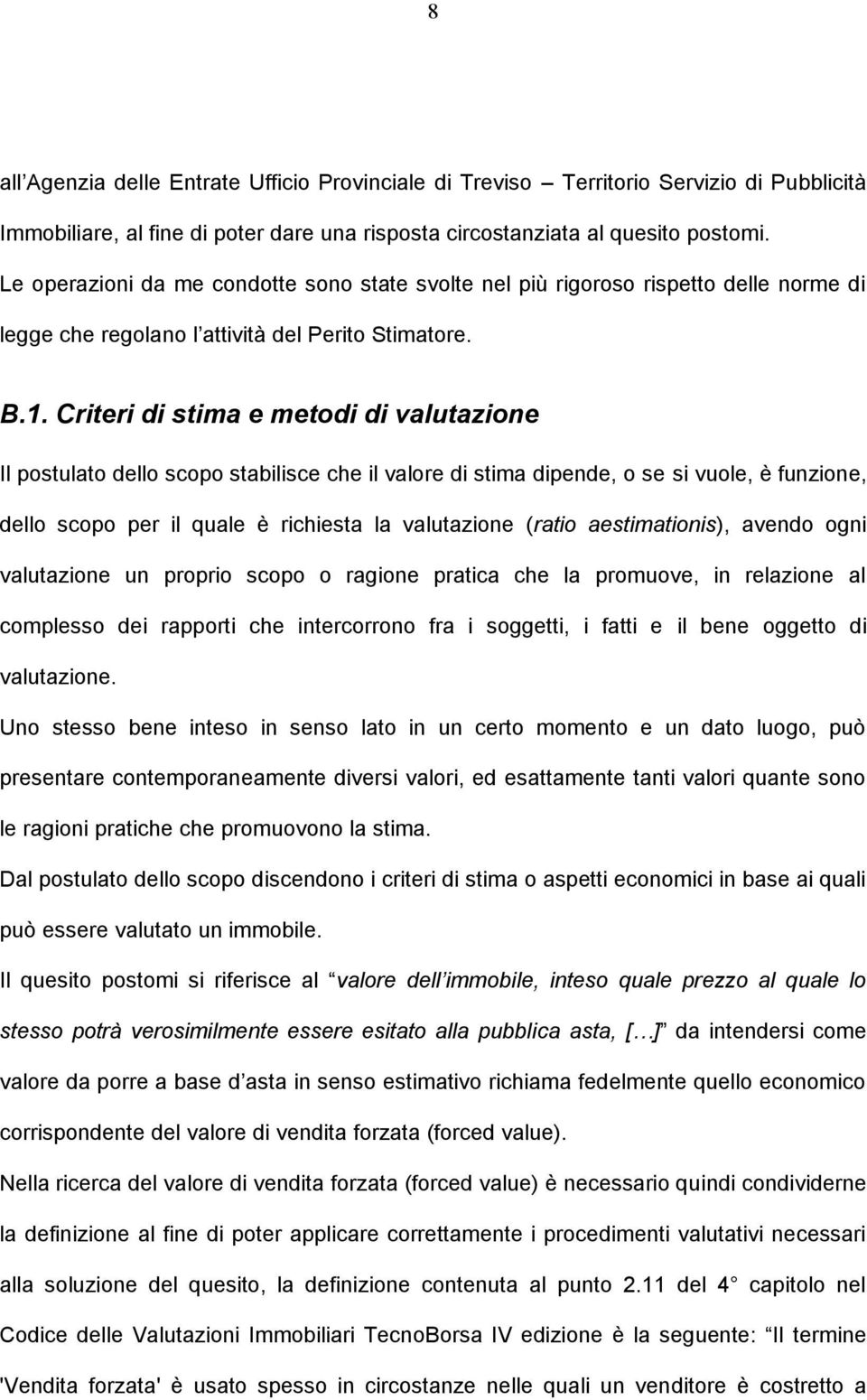 Criteri di stima e metodi di valutazione Il postulato dello scopo stabilisce che il valore di stima dipende, o se si vuole, è funzione, dello scopo per il quale è richiesta la valutazione (ratio