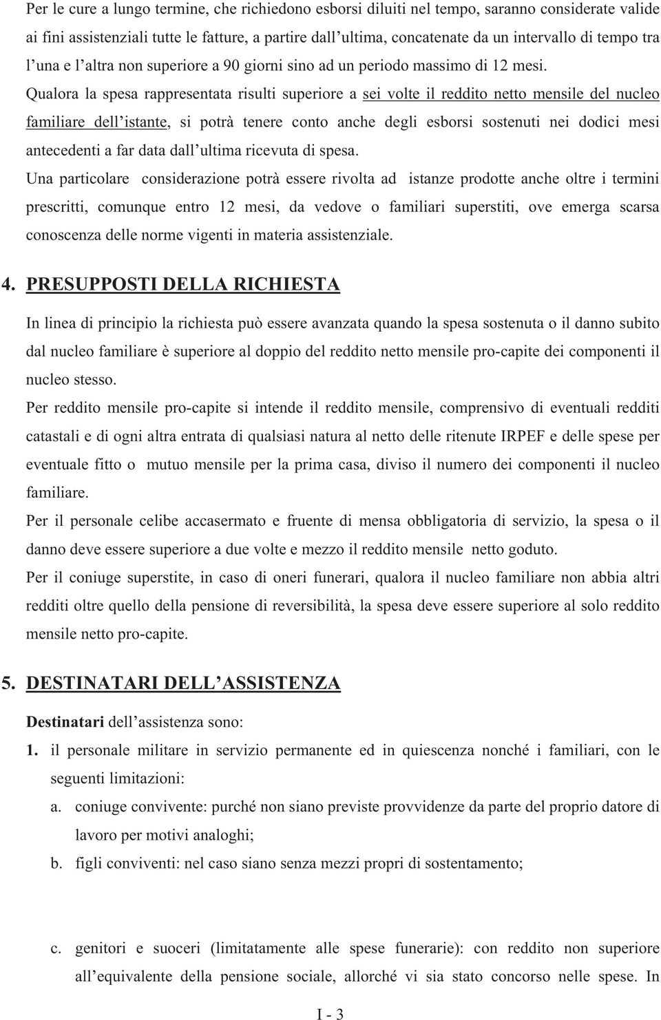 Qualora la spesa rappresentata risulti superiore a sei volte il reddito netto mensile del nucleo familiare dell istante, si potrà tenere conto anche degli esborsi sostenuti nei dodici mesi