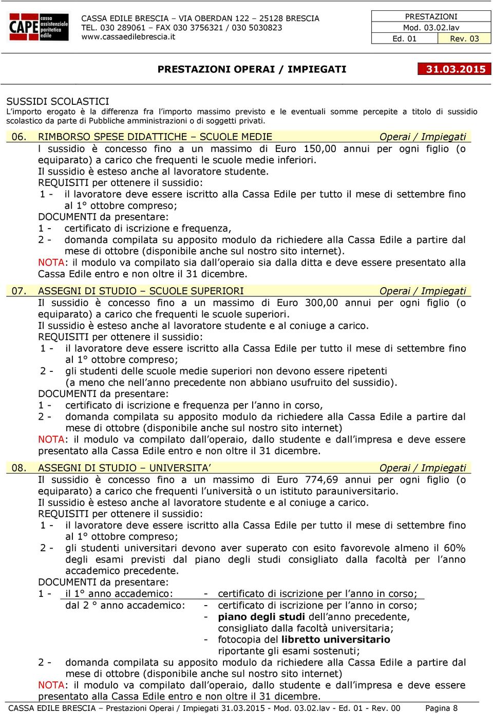 RIMBORSO SPESE DIDATTICHE SCUOLE MEDIE Operai / Impiegati l sussidio è concesso fino a un massimo di Euro 150,00 annui per ogni figlio (o equiparato) a carico che frequenti le scuole medie inferiori.