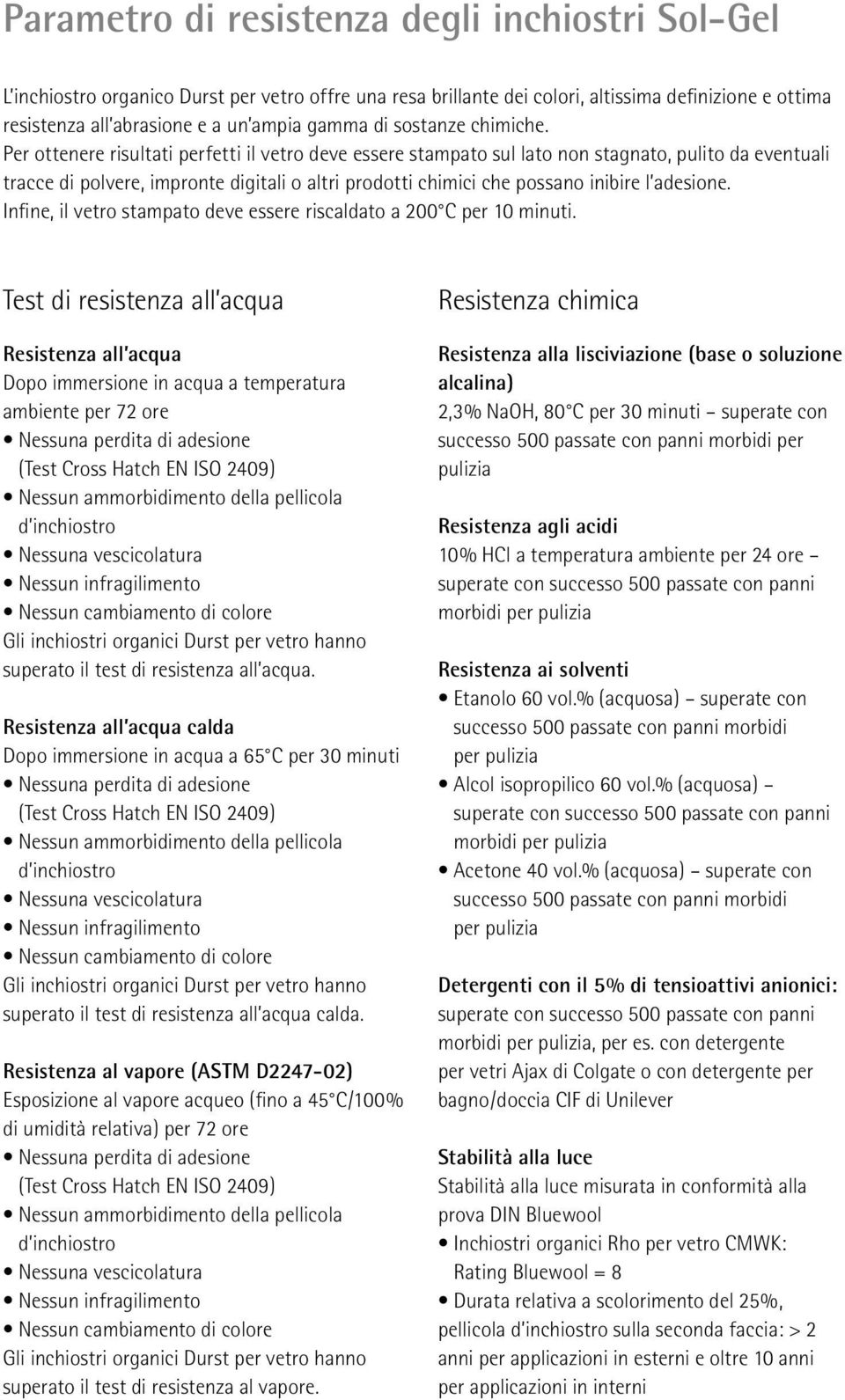 Per ottenere risultati perfetti il vetro deve essere stampato sul lato non stagnato, pulito da eventuali tracce di polvere, impronte digitali o altri prodotti chimici che possano inibire l adesione.