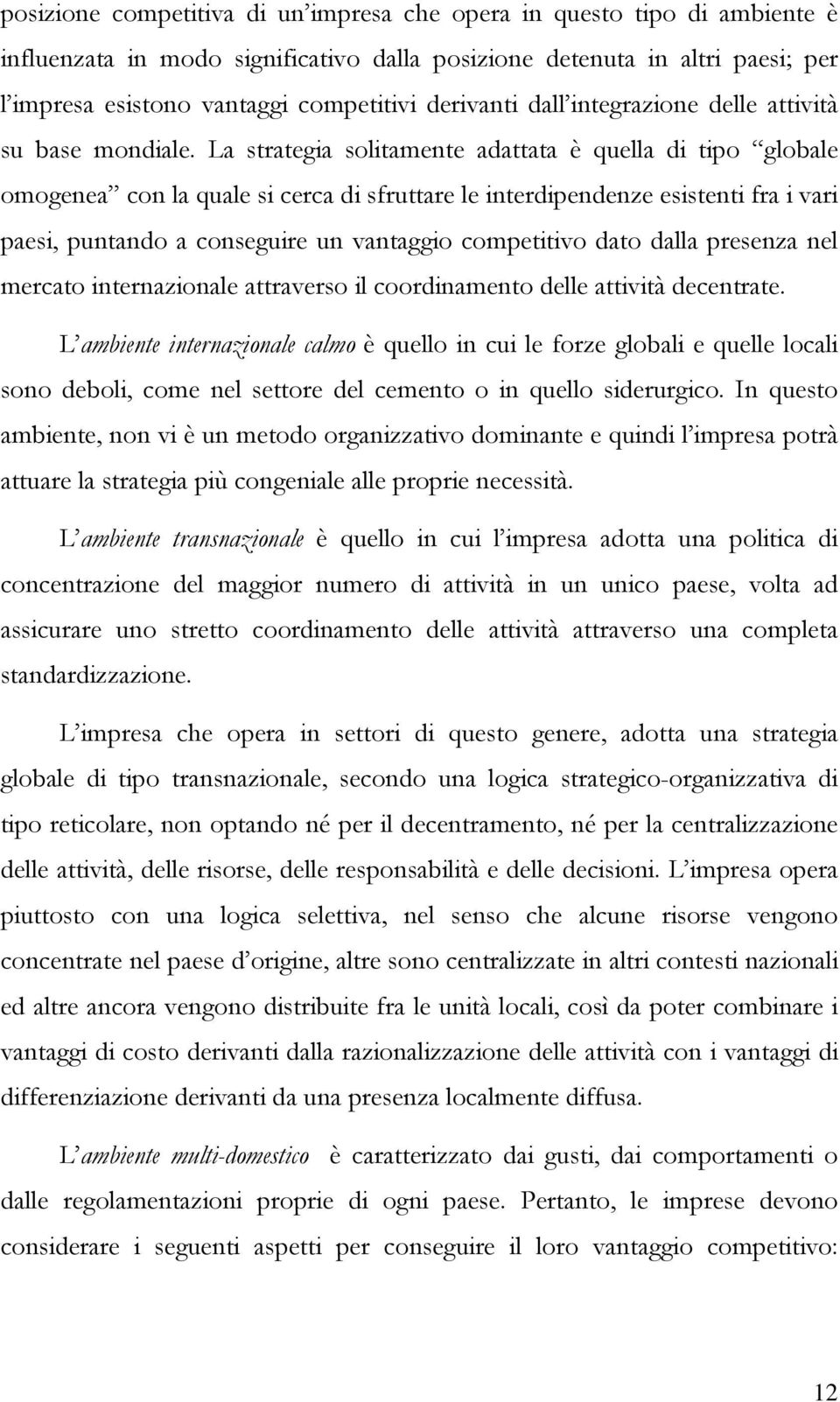 La strategia solitamente adattata è quella di tipo globale omogenea con la quale si cerca di sfruttare le interdipendenze esistenti fra i vari paesi, puntando a conseguire un vantaggio competitivo