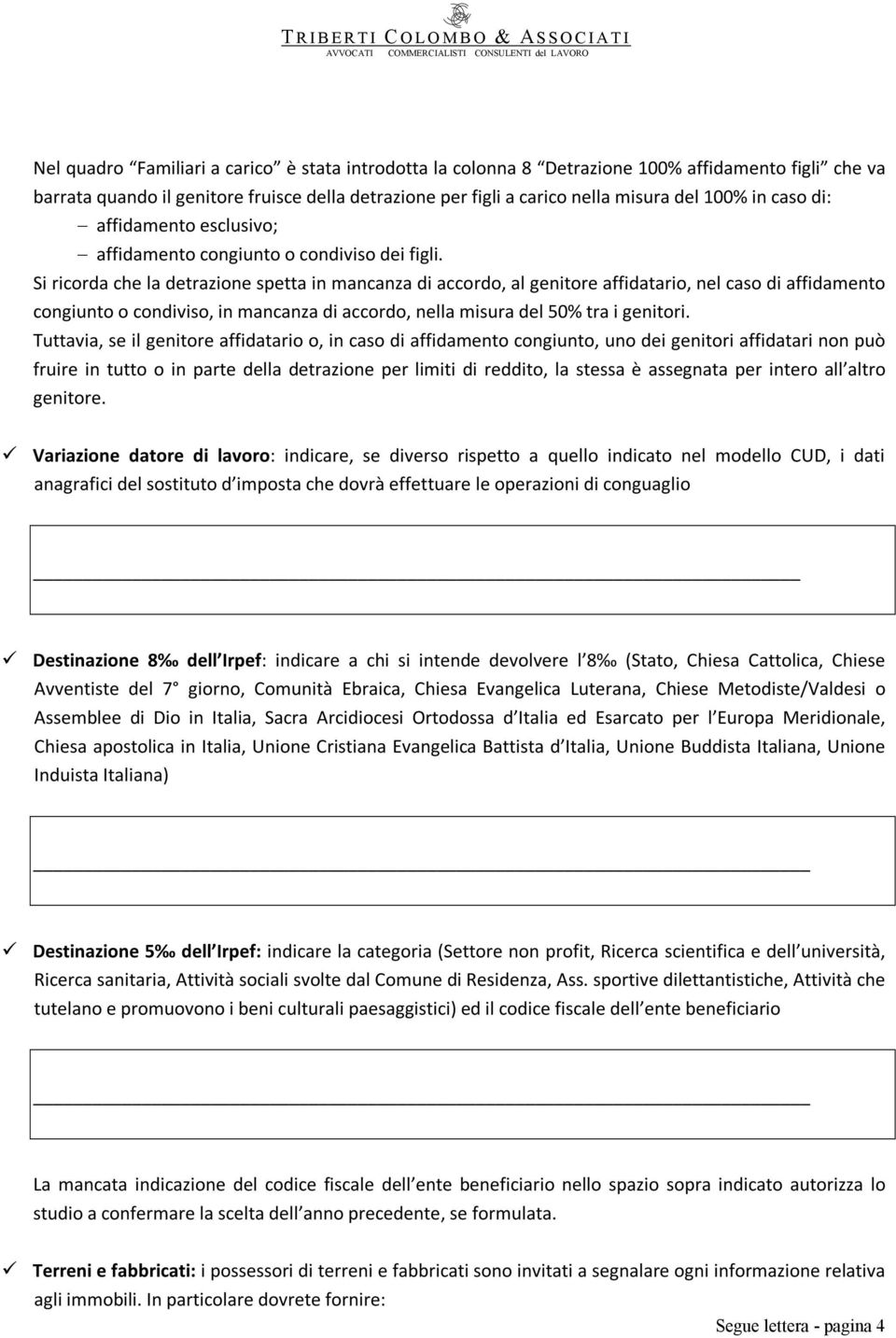 Si ricorda che la detrazione spetta in mancanza di accordo, al genitore affidatario, nel caso di affidamento congiunto o condiviso, in mancanza di accordo, nella misura del 50% tra i genitori.