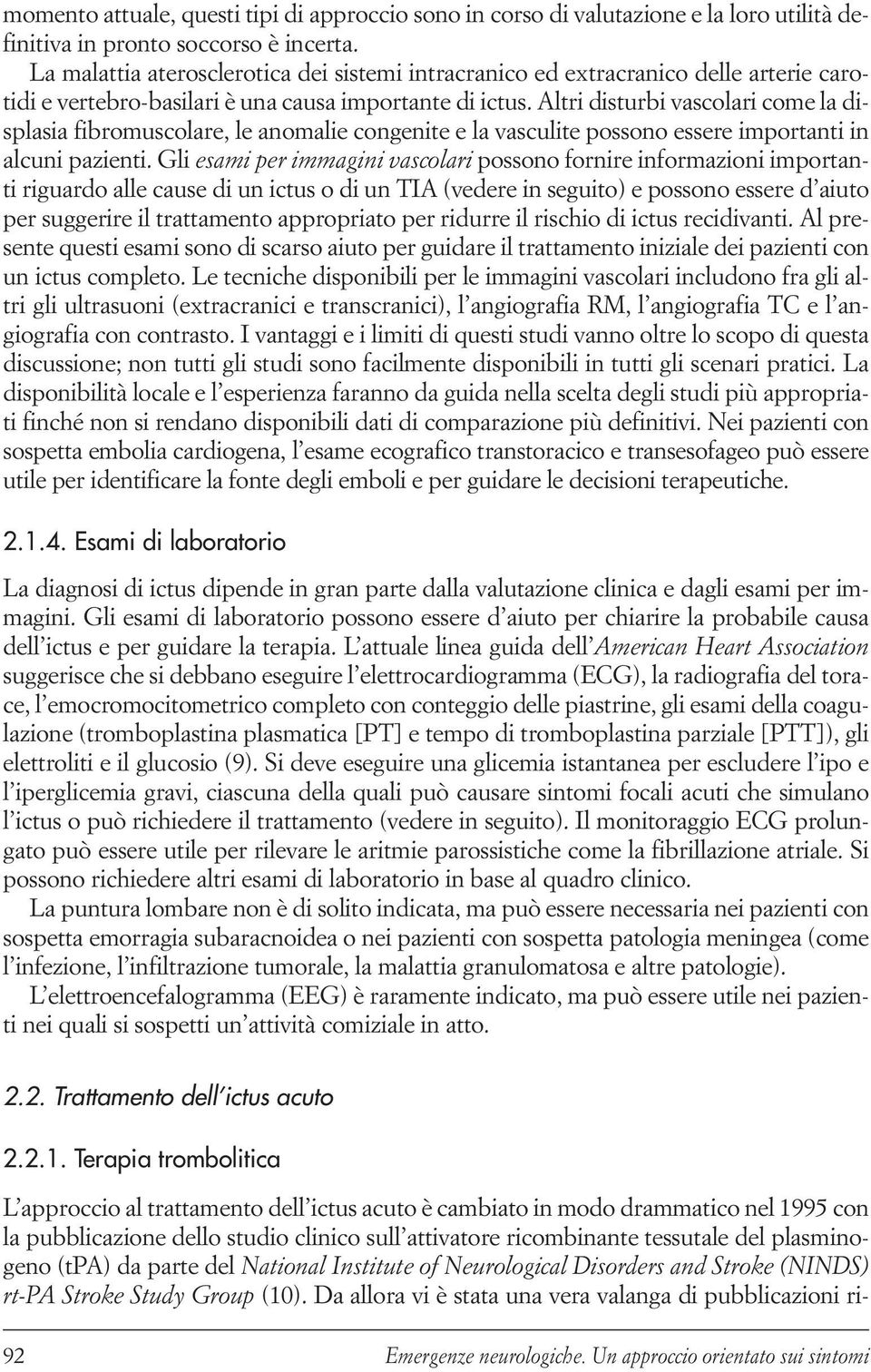 Altri disturbi vascolari come la displasia fibromuscolare, le anomalie congenite e la vasculite possono essere importanti in alcuni pazienti.