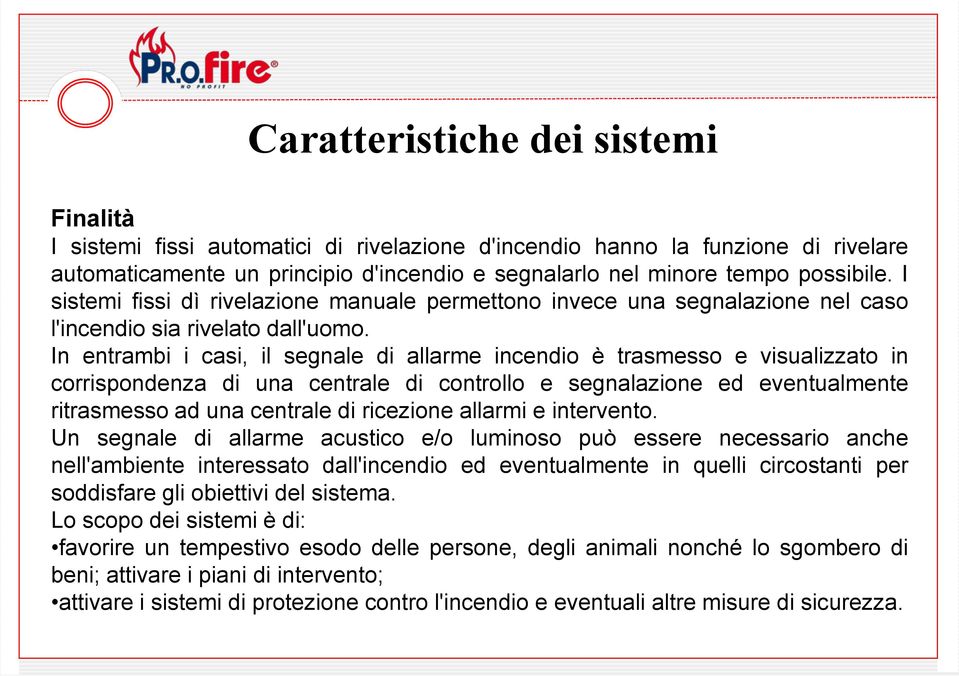 In entrambi i casi, il segnale di allarme incendio è trasmesso e visualizzato in corrispondenza di una centrale di controllo e segnalazione ed eventualmente ritrasmesso ad una centrale di ricezione