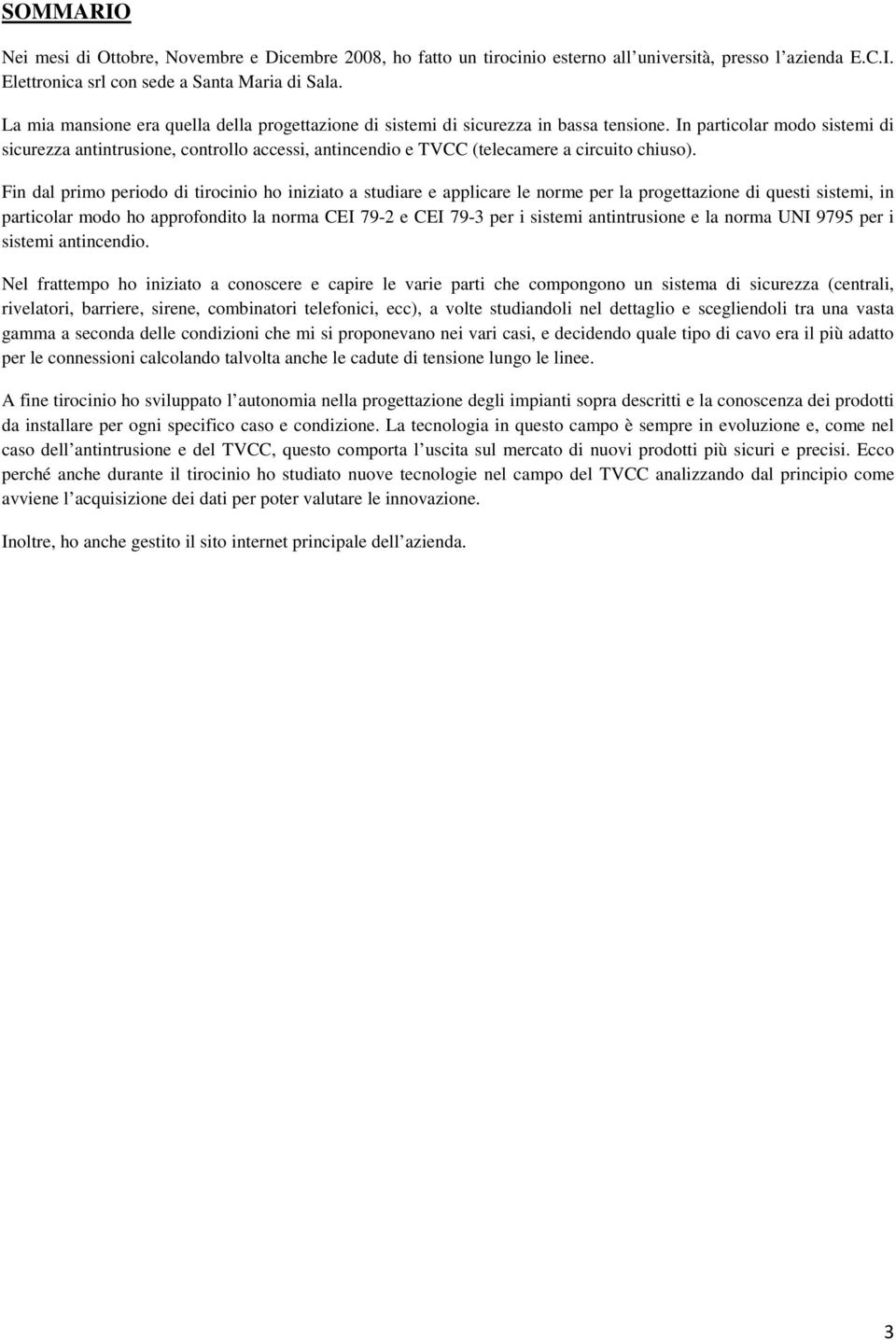 In particolar modo sistemi di sicurezza antintrusione, controllo accessi, antincendio e TVCC (telecamere a circuito chiuso).