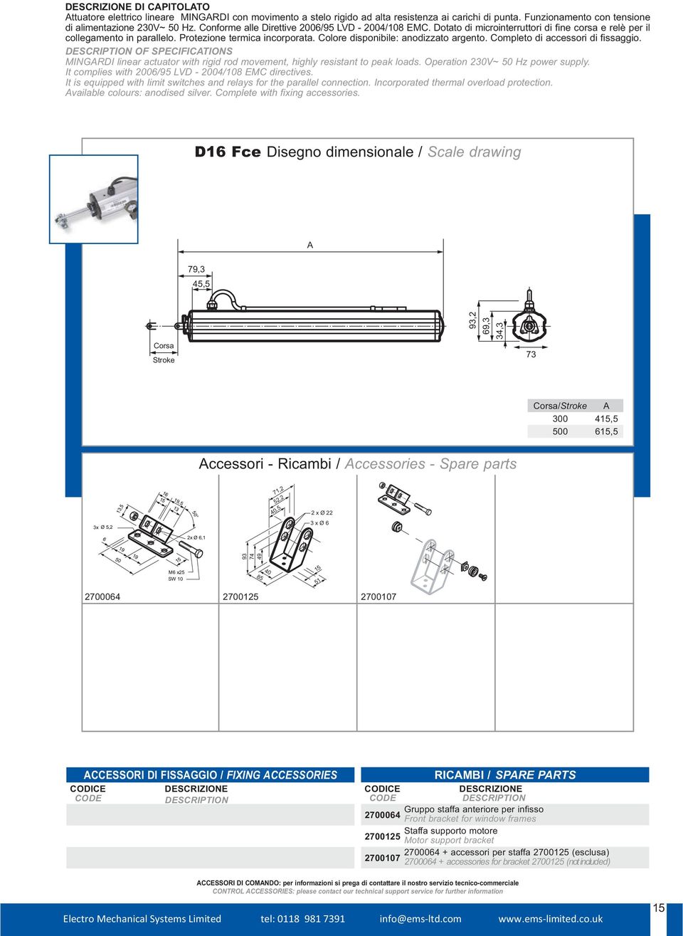 Colore disponibile: anodizzato argento. Completo di accessori di fissaggio. OF SPECIFICATIONS MINGARDI linear actuator with rigid rod movement, highly resistant to peak loads.