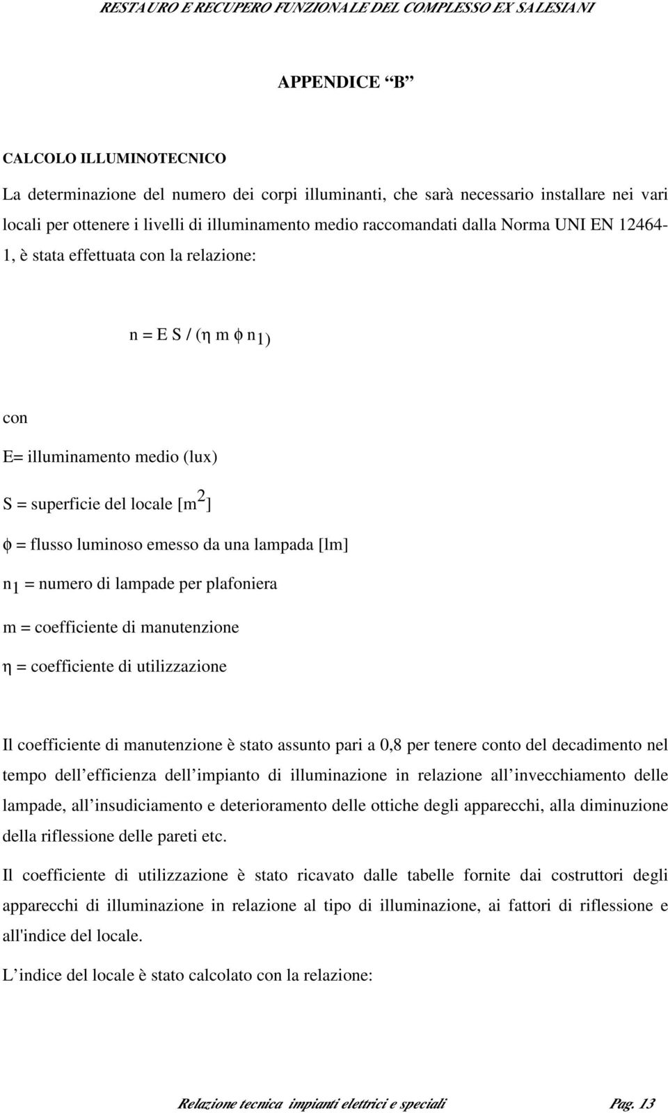 numero di lampade per plafoniera m = coefficiente di manutenzione η = coefficiente di utilizzazione Il coefficiente di manutenzione è stato assunto pari a 0,8 per tenere conto del decadimento nel