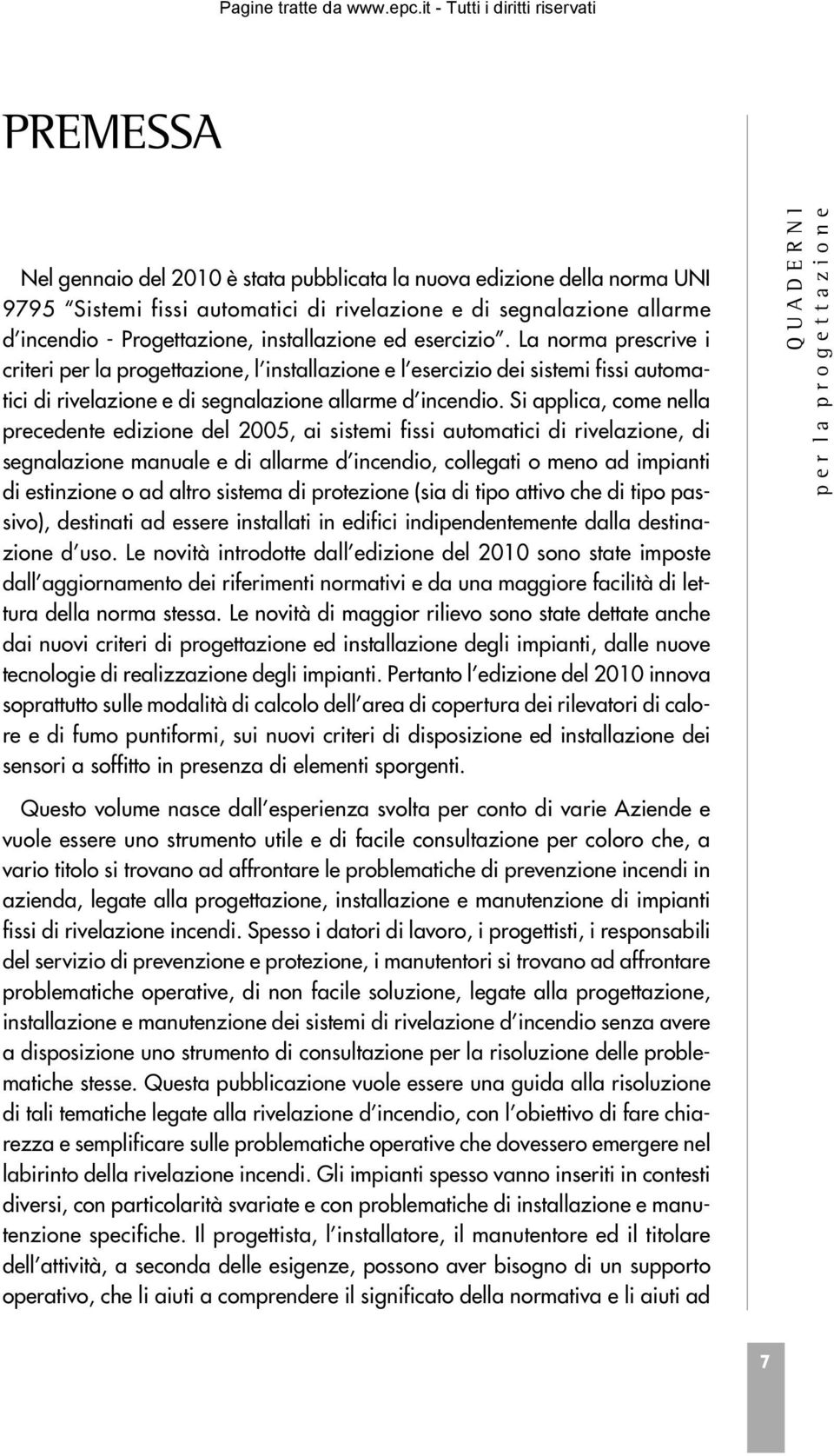 Si applica, come nella precedente edizione del 2005, ai sistemi fissi automatici di rivelazione, di segnalazione manuale e di allarme d incendio, collegati o meno ad impianti di estinzione o ad altro