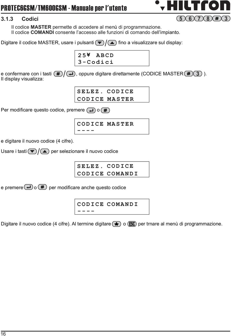 Digitare il codice MASTER, usare i pulsanti fino a visualizzare sul display: 3-Codici e confermare con i tasti, oppure digitare direttamente (CODICE MASTER 3 ). Il display visualizza: SELEZ.