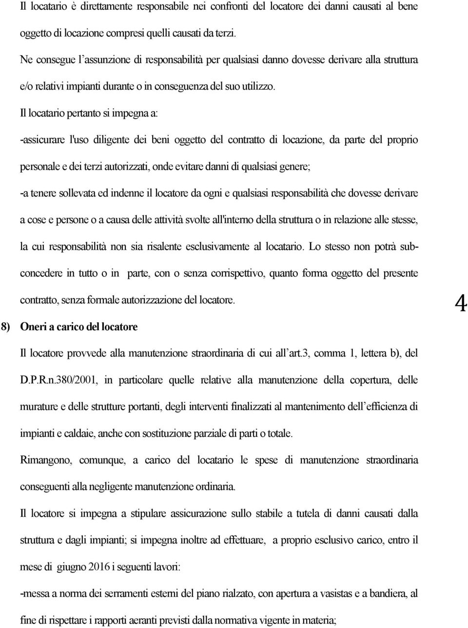 Il locatario pertanto si impegna a: -assicurare l'uso diligente dei beni oggetto del contratto di locazione, da parte del proprio personale e dei terzi autorizzati, onde evitare danni di qualsiasi