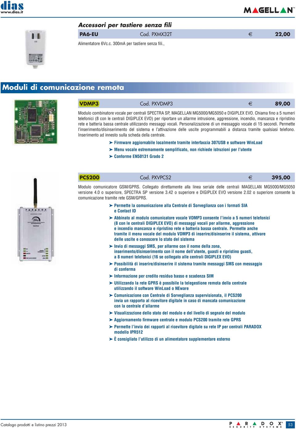 Chiama fino a 5 numeri telefonici (8 con le centrali DIGIPLEX EVO) per riportare un allarme intrusione, aggressione, incendio, mancanza e ripristino rete e batteria bassa centrale utilizzando