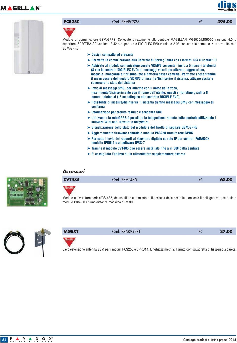 Design compatto ed elegante Permette la comunicazione alla Centrale di Sorveglianza con i formati SIA e Contact ID Abbinato al modulo comunicatore vocale VDMP3 consente l invio a 5 numeri telefonici