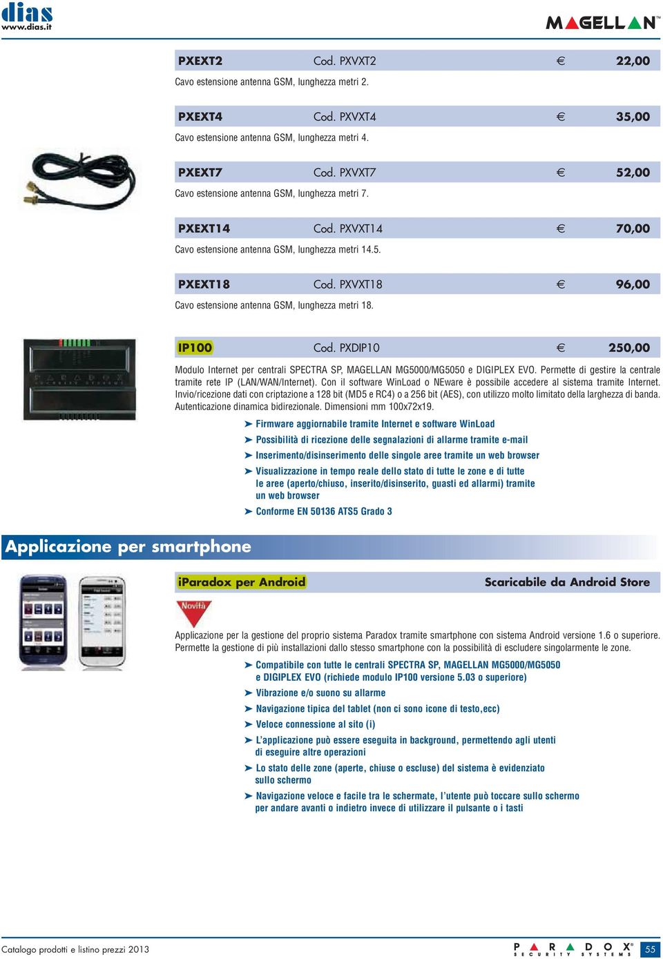 PXVXT18 96,00 Cavo estensione antenna GSM, lunghezza metri 18. IP100 Cod. PXDIP10 250,00 Modulo Internet per centrali SPECTRA SP, MAGELLAN MG5000/MG5050 e DIGIPLEX EVO.