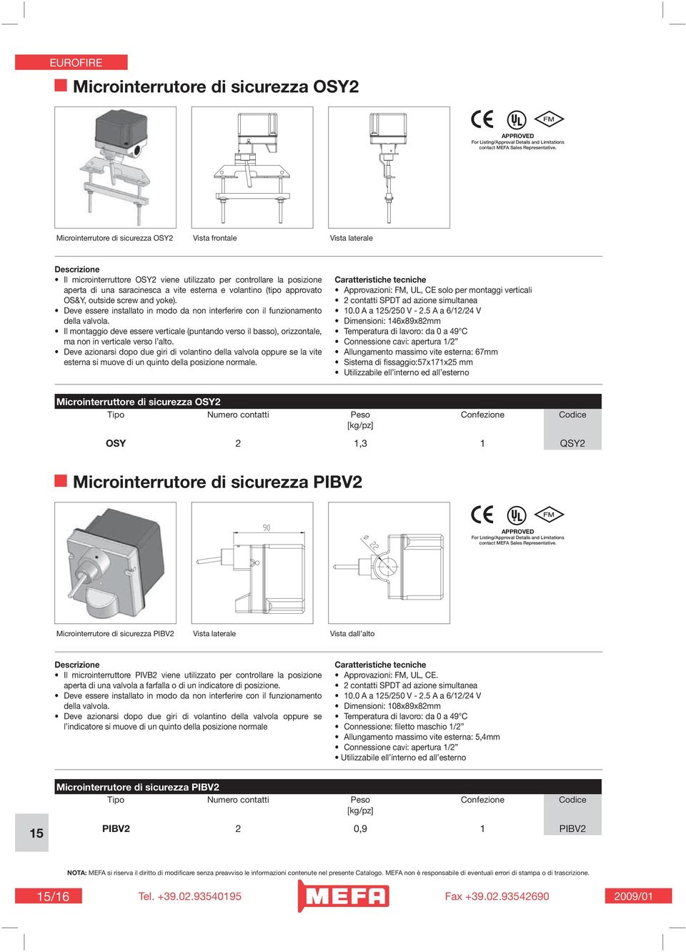 Il montaggio deve essere verticale (puntando verso il basso), orizzontale, ma non in verticale verso l alto.