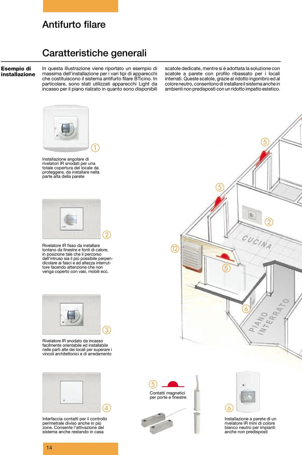 In particolare, sono stati utilizzati apparecchi Light da incasso per il piano rialzato in quanto sono disponibili scatole dedicate, mentre si é adottata la soluzione con scatole a parete con profilo