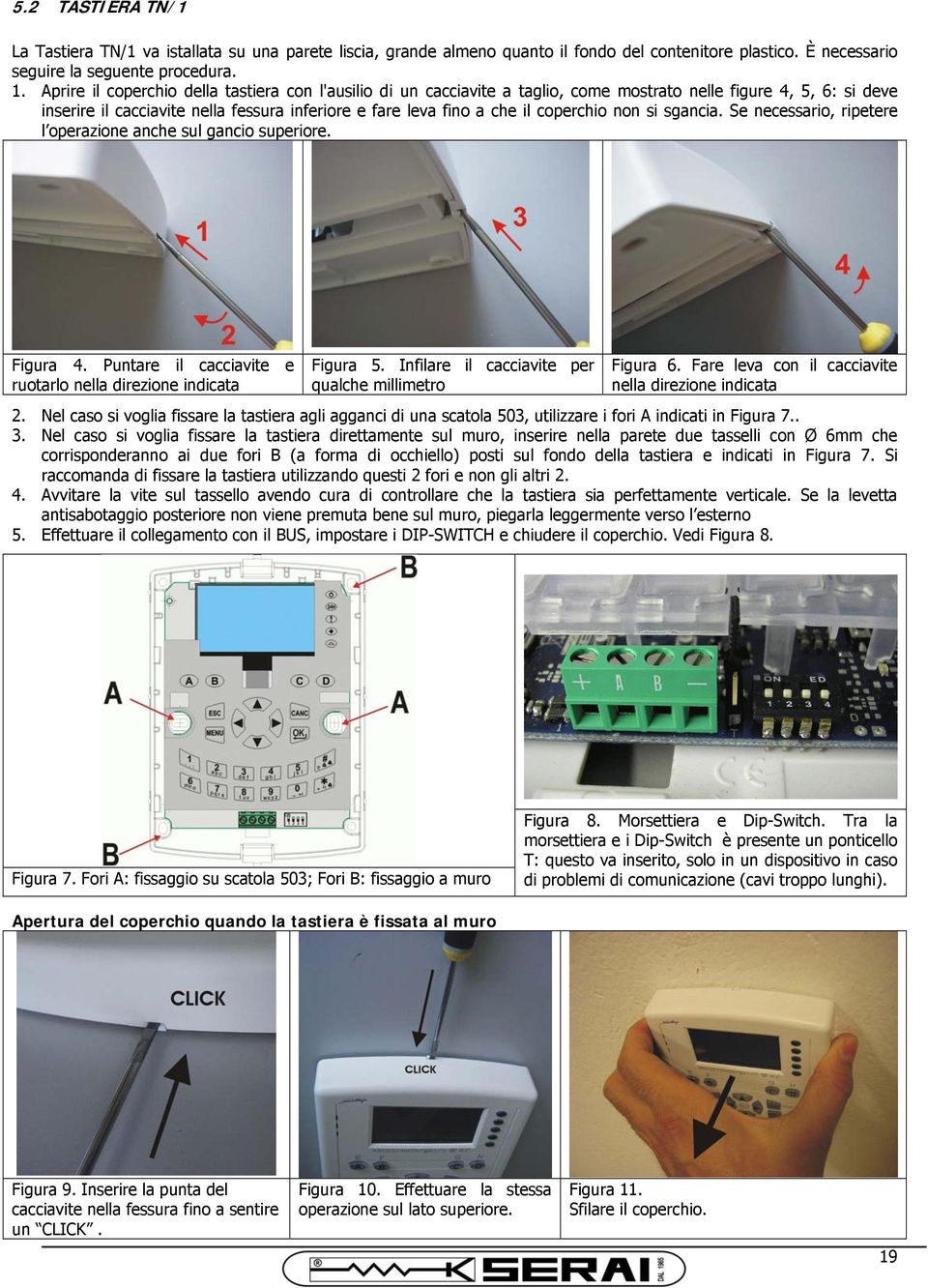 coperchio non si sgancia. Se necessario, ripetere l operazione anche sul gancio superiore. Figura 4. Puntare il cacciavite e ruotarlo nella direzione indicata Figura 5.