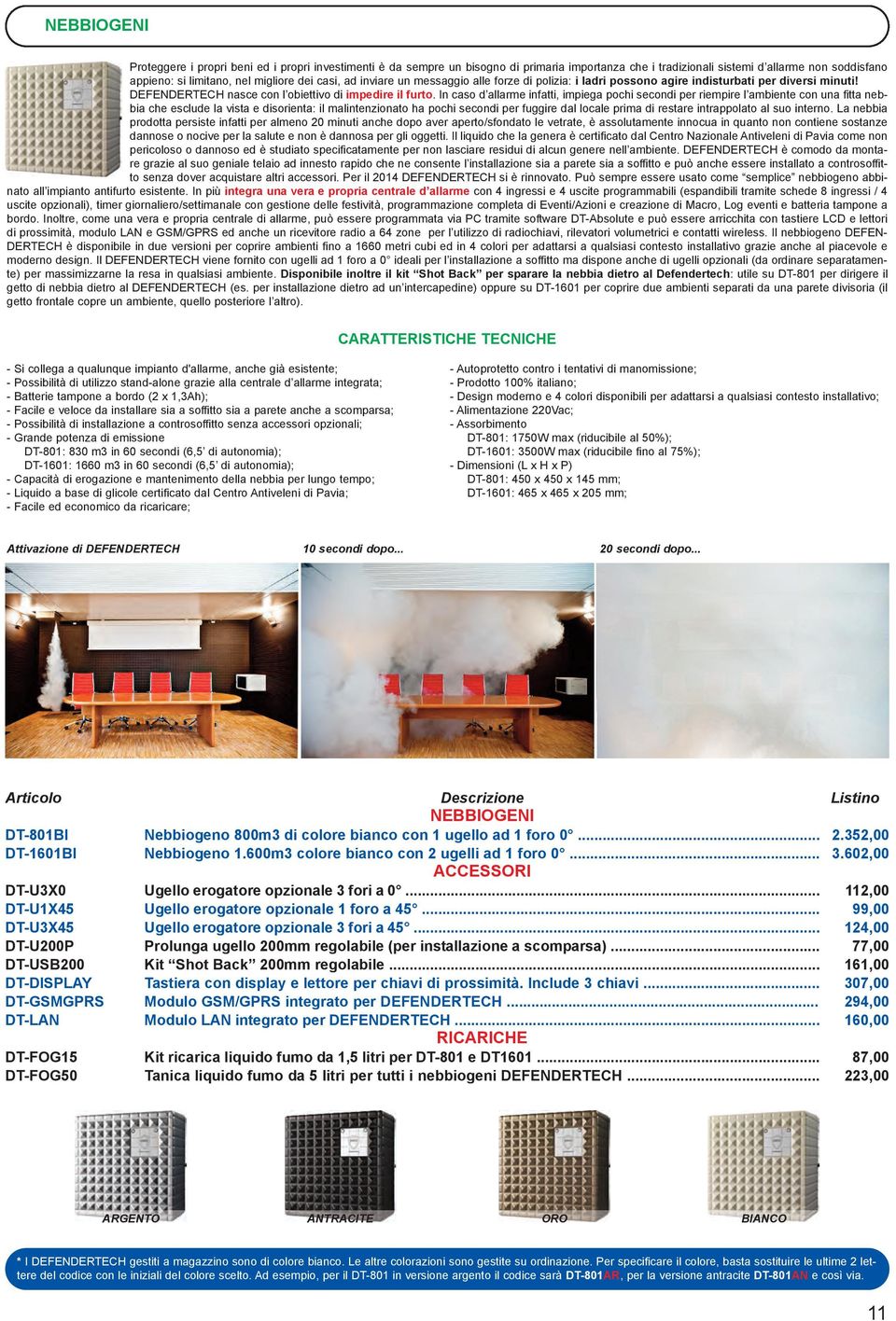 In caso d allarme infatti, impiega pochi secondi per riempire l ambiente con una fitta nebbia che esclude la vista e disorienta: il malintenzionato ha pochi secondi per fuggire dal locale prima di