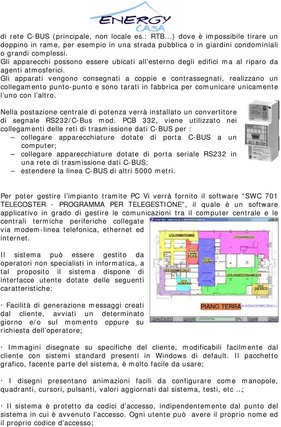 Gli apparati vengono consegnati a coppie e contrassegnati, realizzano un collegamento punto-punto e sono tarati in fabbrica per comunicare unicamente l uno con l altro.