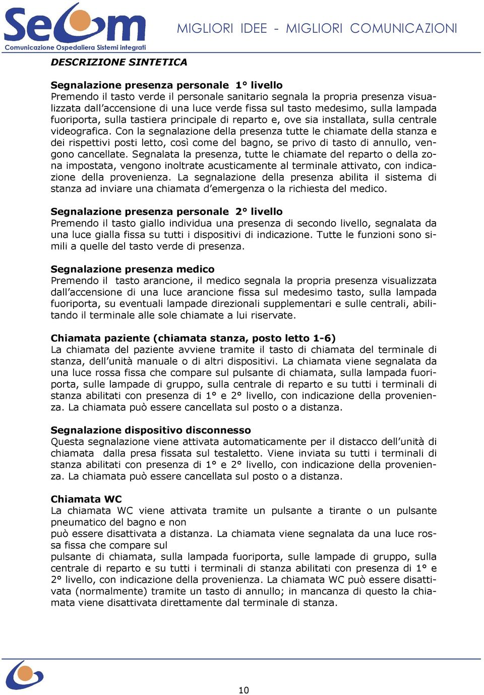 Con la segnalazione della presenza tutte le chiamate della stanza e dei rispettivi posti letto, così come del bagno, se privo di tasto di annullo, vengono cancellate.