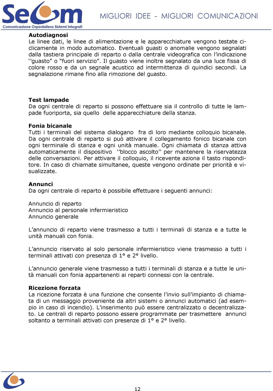 Il guasto viene inoltre segnalato da una luce fissa di colore rosso e da un segnale acustico ad intermittenza di quindici secondi. La segnalazione rimane fino alla rimozione del guasto.