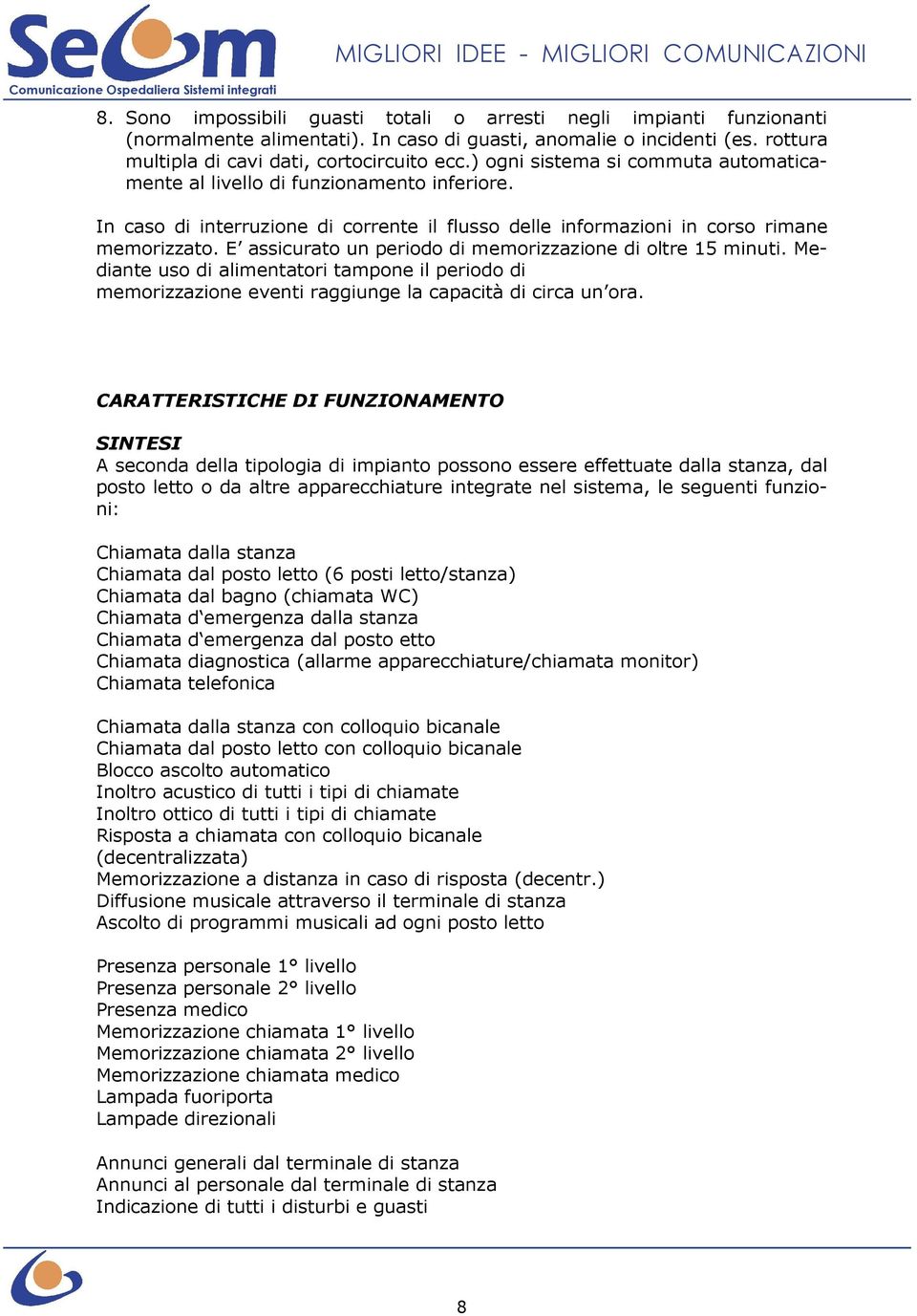 In caso di interruzione di corrente il flusso delle informazioni in corso rimane memorizzato. E assicurato un periodo di memorizzazione di oltre 15 minuti.