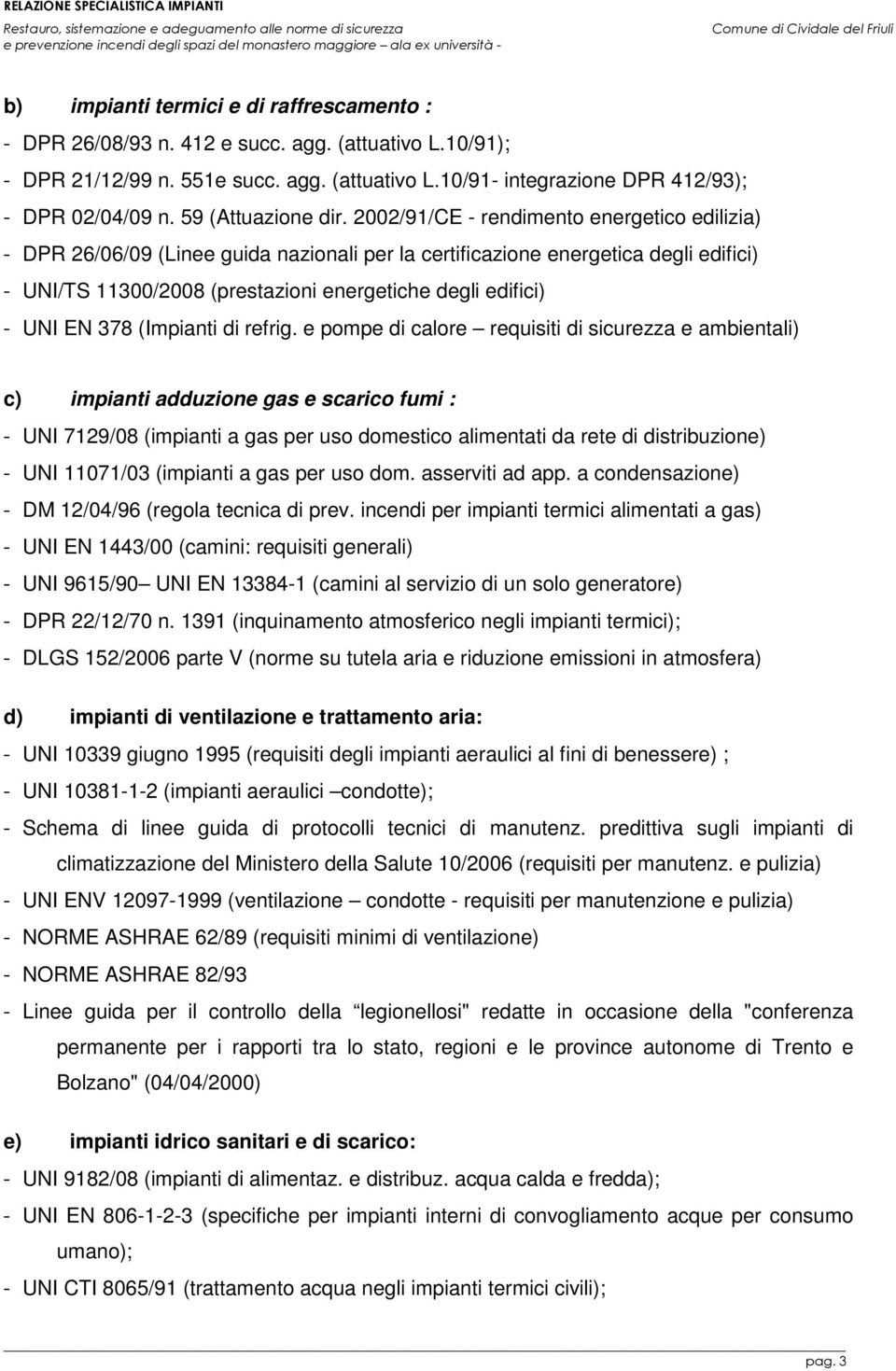 2002/91/CE - rendimento energetico edilizia) - DPR 26/06/09 (Linee guida nazionali per la certificazione energetica degli edifici) - UNI/TS 11300/2008 (prestazioni energetiche degli edifici) - UNI EN