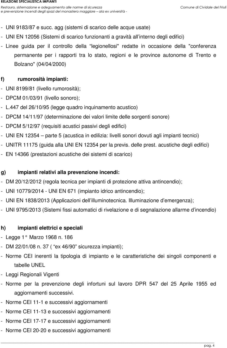 della "conferenza permanente per i rapporti tra lo stato, regioni e le province autonome di Trento e Bolzano" (04/04/2000) f) rumorosità impianti: - UNI 8199/81 (livello rumorosità); - DPCM 01/03/91