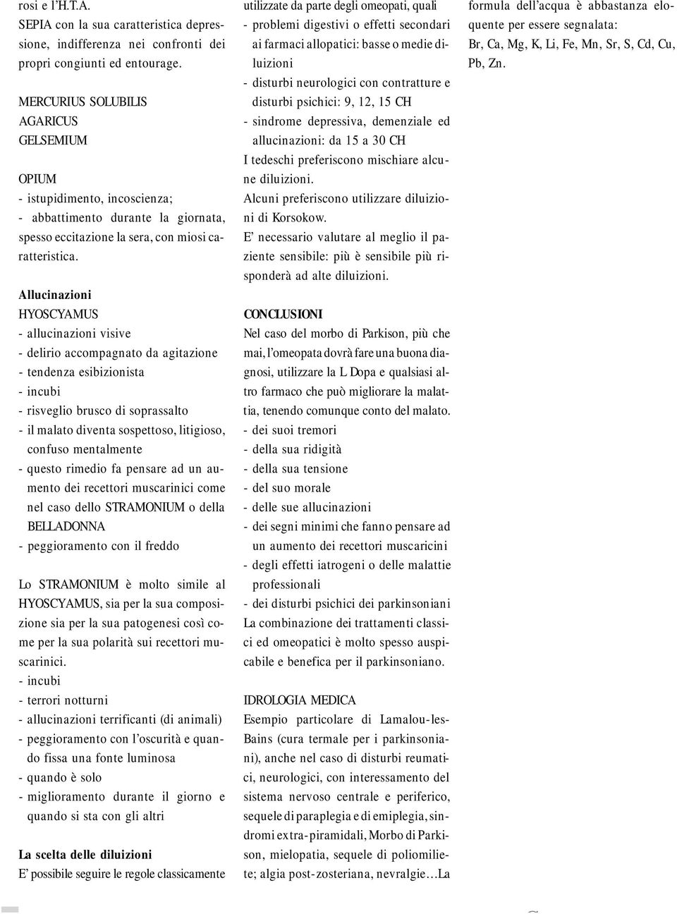 Allucinazioni HYOSCYAMUS - allucinazioni visive - delirio accompagnato da agitazione - tendenza esibizionista - incubi - risveglio brusco di soprassalto - il malato diventa sospettoso, litigioso,