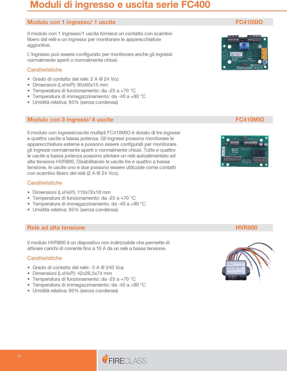 Grado di contatto del relè: 2 A @ 24 Vcc Dimensioni (LxHxP): 85x60x15 mm Temperatura di funzionamento: da -25 a +70 C Temperatura di immagazzinamento: da -40 a +80 C Modulo con 3 ingressi/ 4 uscite