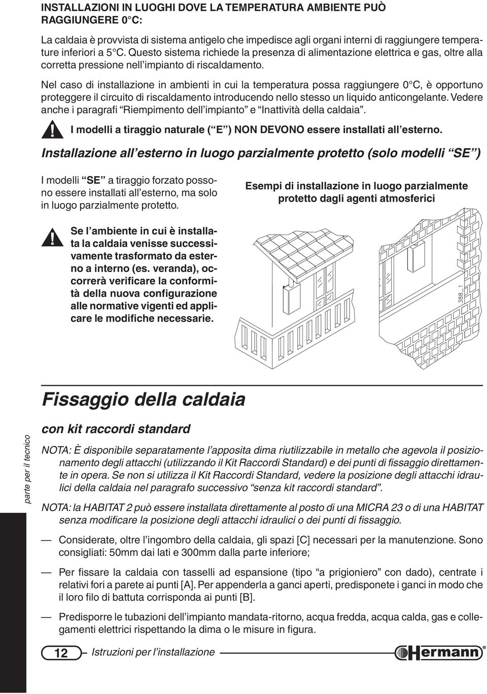 Nel caso di installazione in ambienti in cui la temperatura possa raggiungere 0 C, è opportuno proteggere il circuito di riscaldamento introducendo nello stesso un liquido anticongelante.