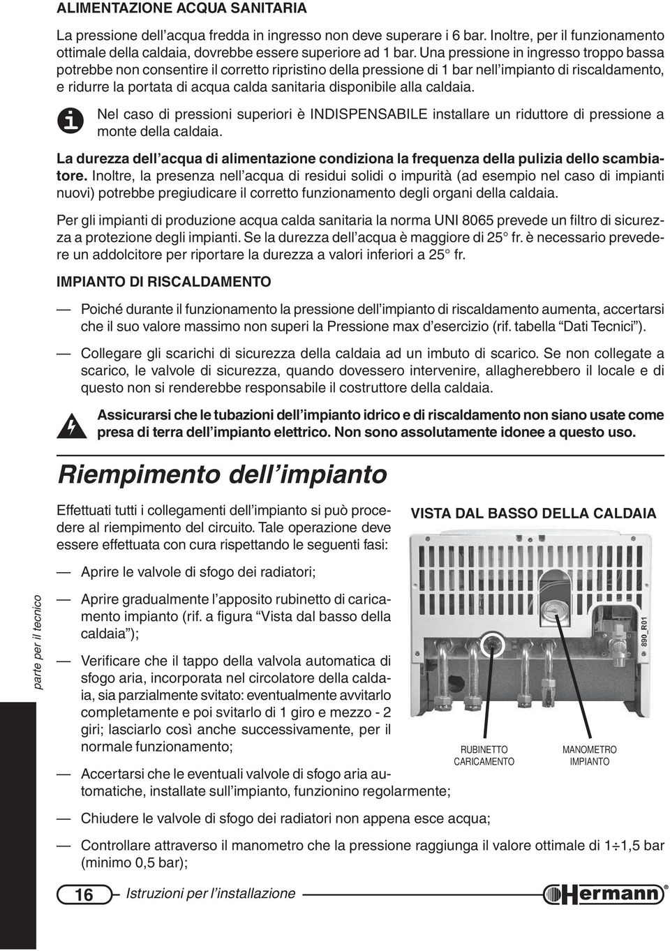 disponibile alla caldaia. Nel caso di pressioni superiori è INDISPENSABILE installare un riduttore di pressione a monte della caldaia.