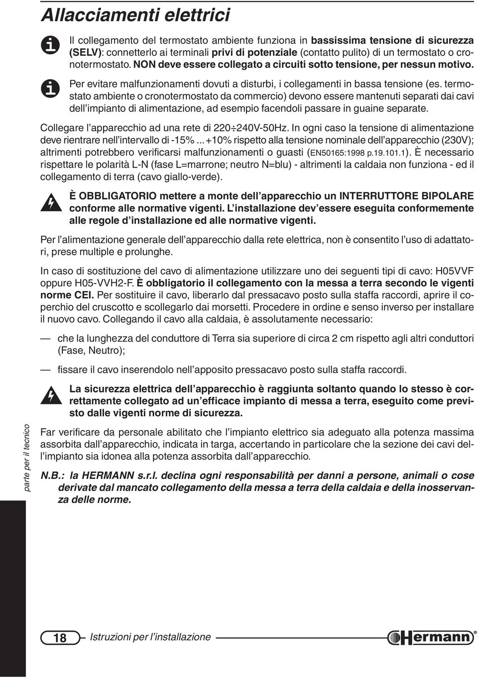 termostato ambiente o cronotermostato da commercio) devono essere mantenuti separati dai cavi dell impianto di alimentazione, ad esempio facendoli passare in guaine separate.