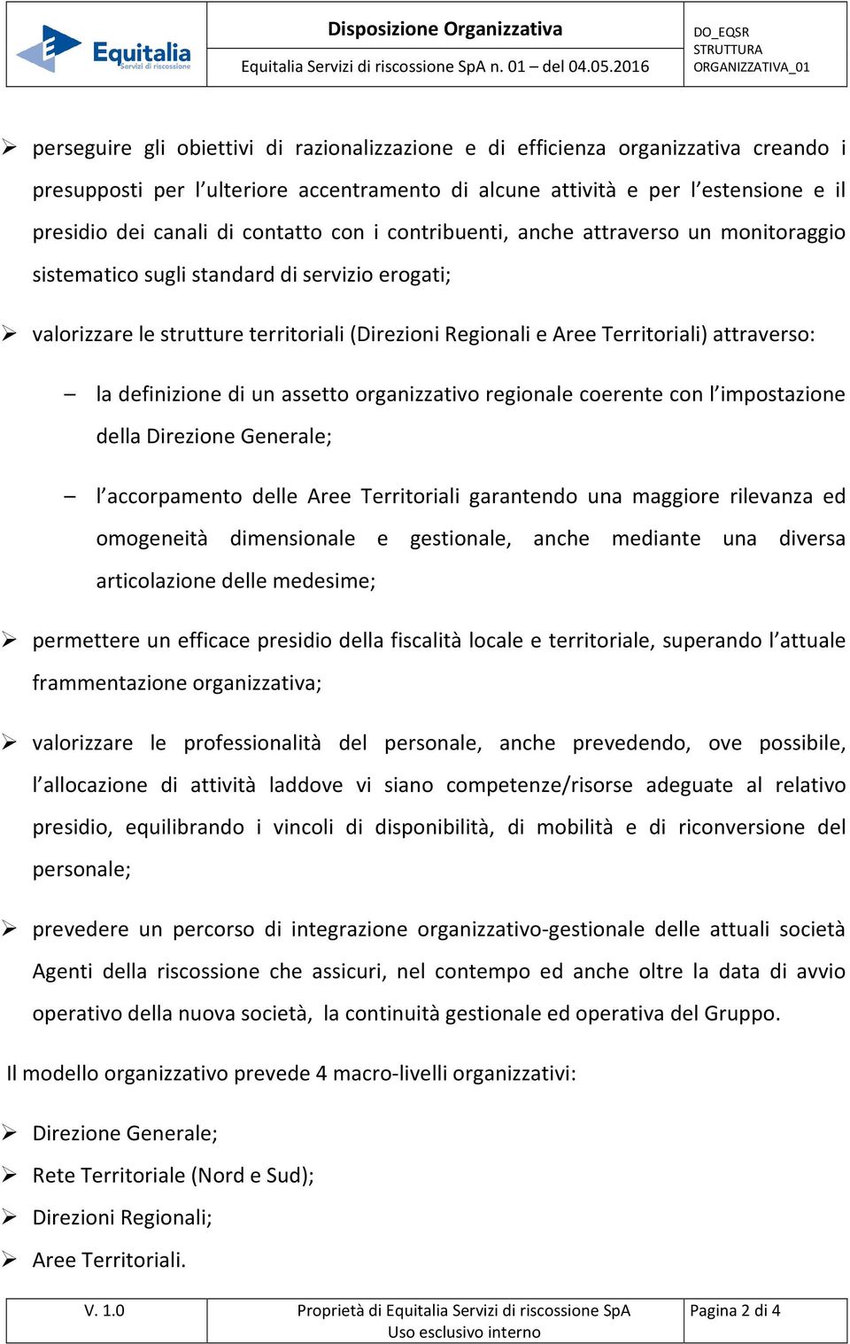 estensione e il presidio dei canali di contatto con i contribuenti, anche attraverso un monitoraggio sistematico sugli standard di servizio erogati; valorizzare le strutture territoriali (Direzioni