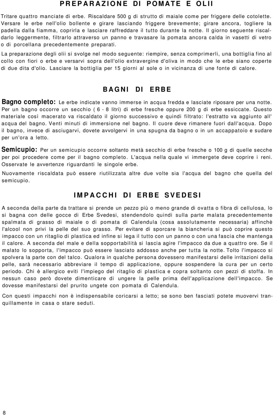 Il giorno seguente riscaldarlo leggermente, filtrarlo attraverso un panno e travasare la pomata ancora calda in vasetti di vetro o di porcellana precedentemente preparati.