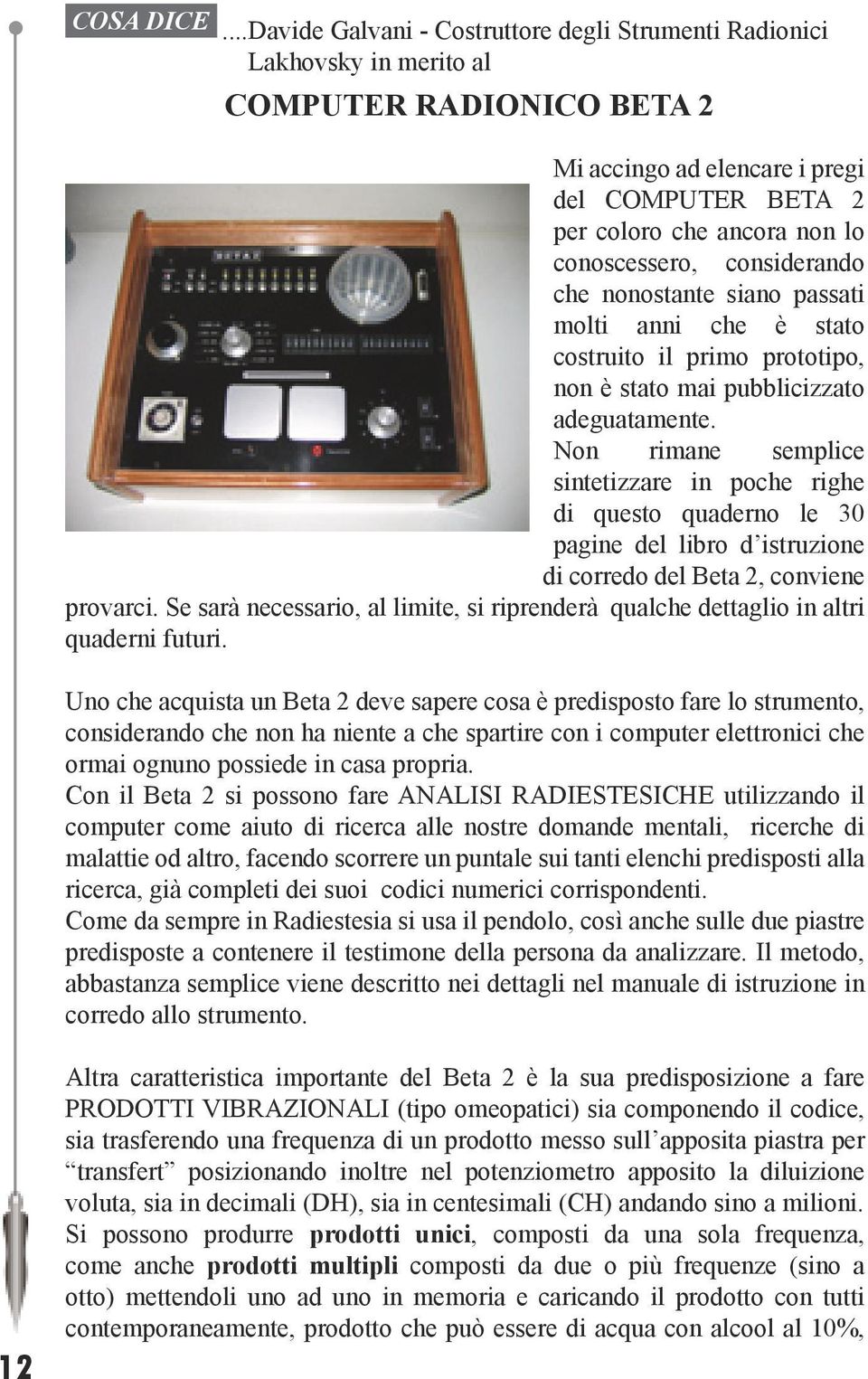 considerando che nonostante siano passati molti anni che è stato costruito il primo prototipo, non è stato mai pubblicizzato adeguatamente.