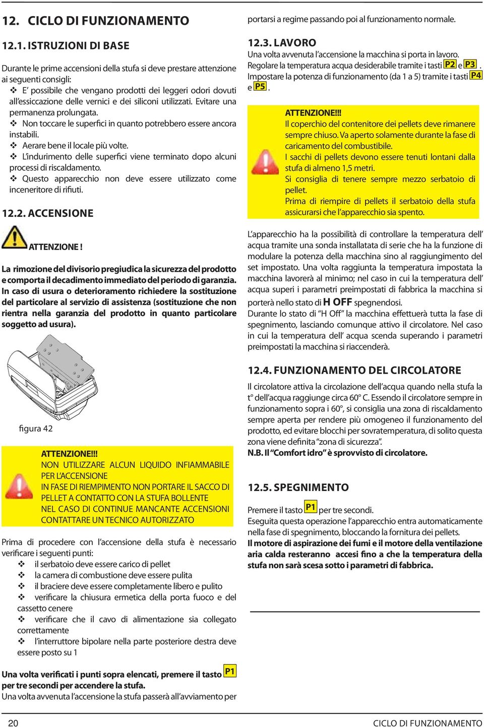 L indurimento delle superfici viene terminato dopo alcuni processi di riscaldamento. Questo apparecchio non deve essere utilizzato come inceneritore di rifiuti. 12.2. ACCENSIONE ATTENZIONE!