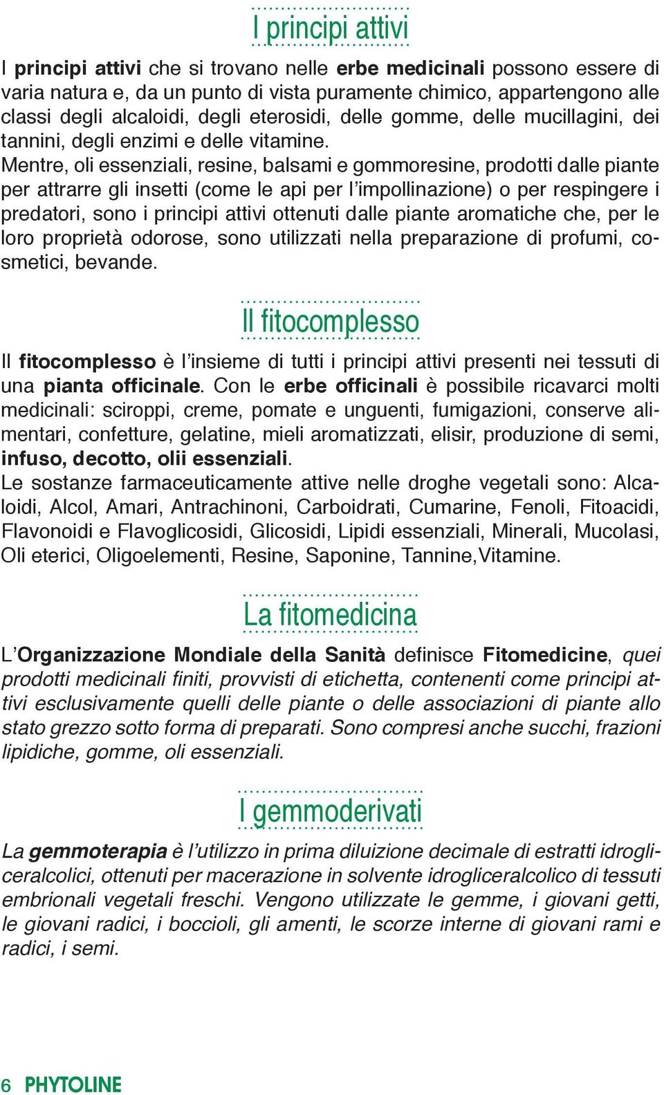 Mentre, oli essenziali, resine, balsami e gommoresine, prodotti dalle piante per attrarre gli insetti (come le api per l impollinazione) o per respingere i predatori, sono i principi attivi ottenuti