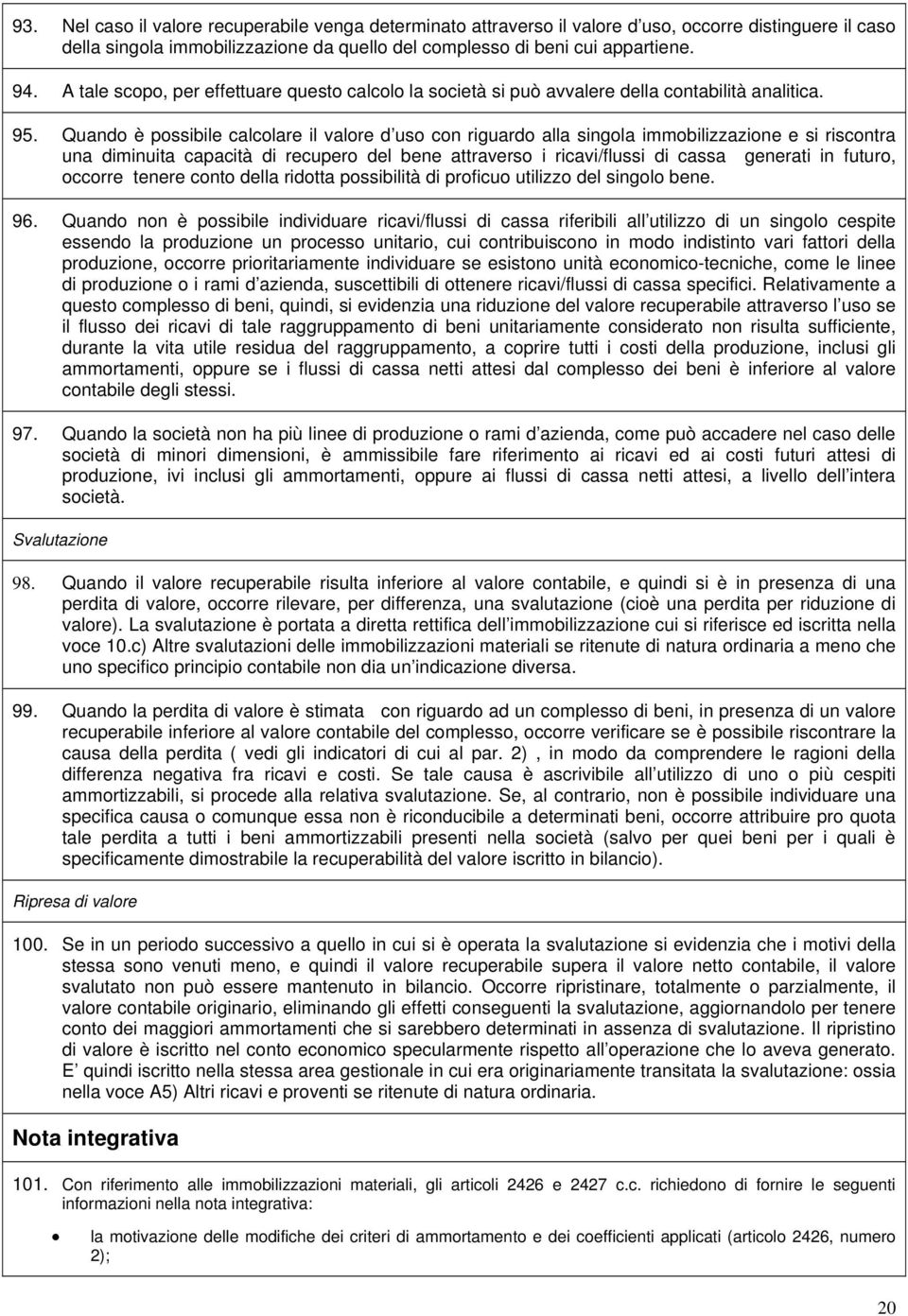 Quando è possibile calcolare il valore d uso con riguardo alla singola immobilizzazione e si riscontra una diminuita capacità di recupero del bene attraverso i ricavi/flussi di cassa generati in